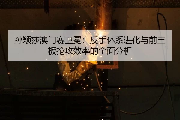 sun-ying-sha-ao-men-sai-wei-mian-fan-shou-ti-xi-jin-hua-yu-qian-san-ban-qiang-gong-xiao-lv-de-quan-mian-fen-xi-2-636.jpg