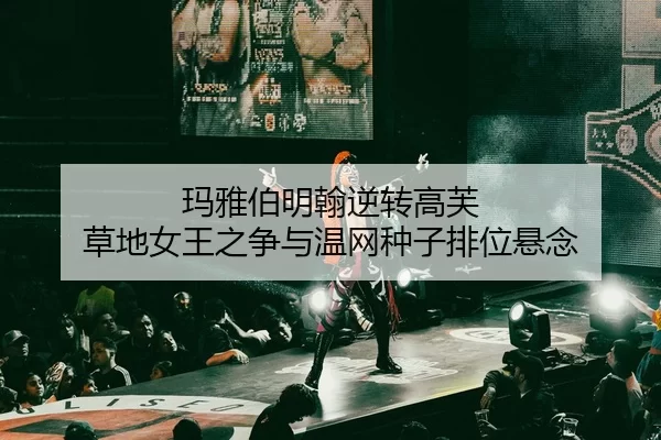 玛雅伯明翰逆转高芙 草地女王之争与温网种子排位悬念